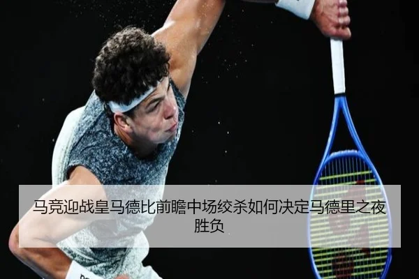 马竞迎战皇马德比前瞻中场绞杀如何决定马德里之夜胜负